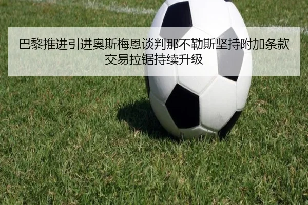 巴黎推进引进奥斯梅恩谈判那不勒斯坚持附加条款交易拉锯持续升级